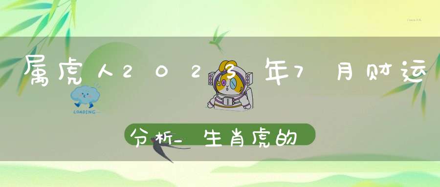 属虎人2023年7月财运分析_生肖虎的发财方向和贵人