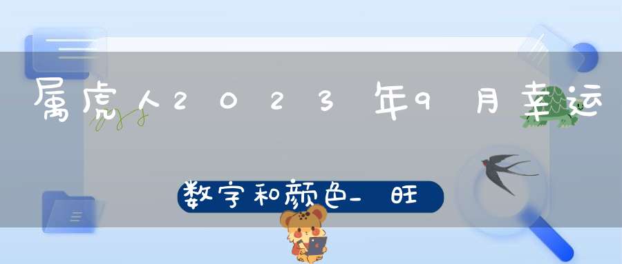 属虎人2023年9月幸运数字和颜色_旺运建议