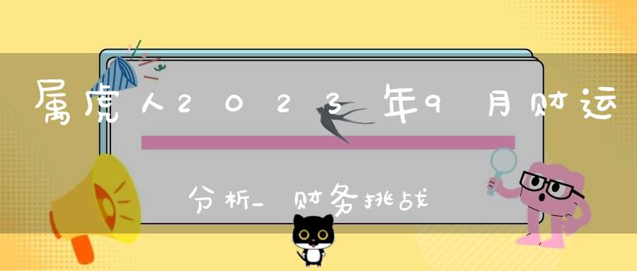 属虎人2023年9月财运分析_财务挑战冷静应对