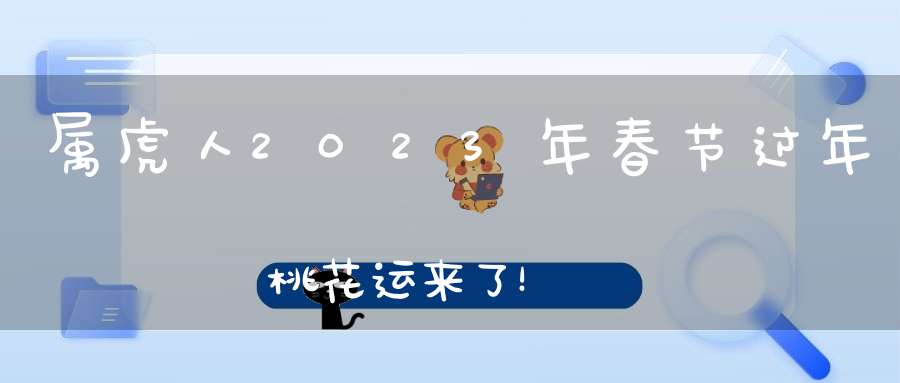 属虎人2023年春节过年桃花运来了！