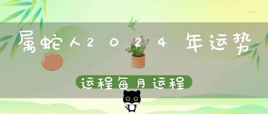 属蛇人2024年运势运程每月运程