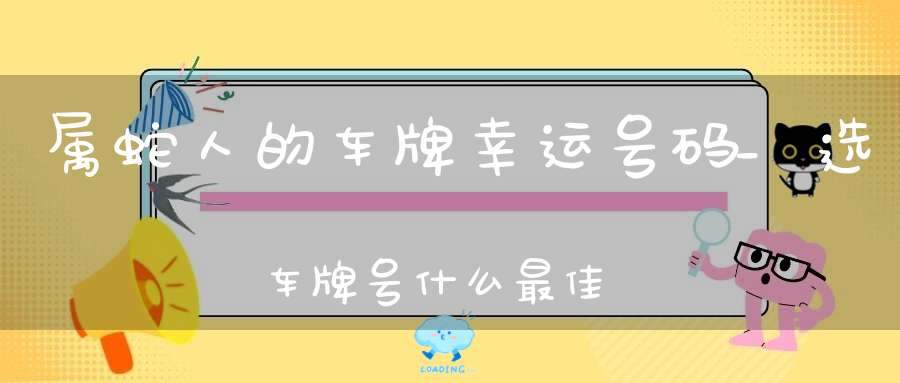 属蛇人的车牌幸运号码_选车牌号什么最佳