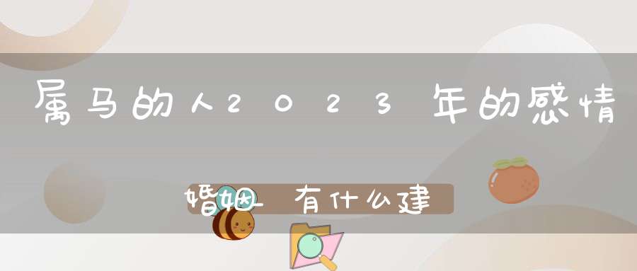 属马的人2023年的感情婚姻_有什么建议吗