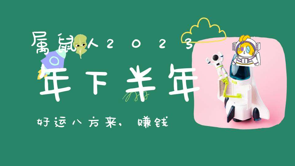 属鼠人2023年下半年好运八方来,赚钱四面通,福气运气佳