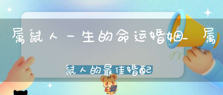 属鼠人一生的命运婚姻_属鼠人的最佳婚配生肖