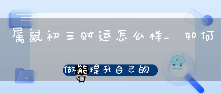 属鼠初三财运怎么样_如何做能提升自己的财运