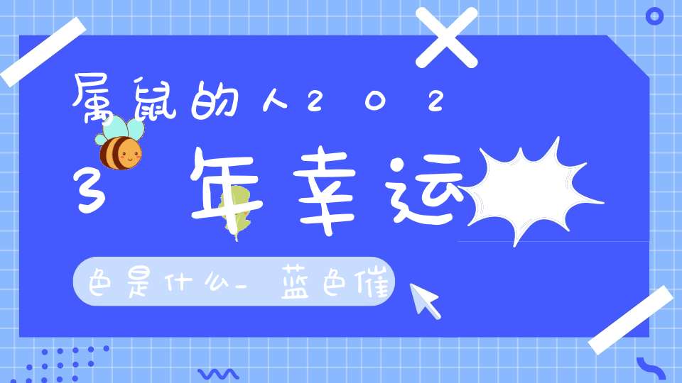 属鼠的人2023年幸运色是什么_蓝色催旺贵人运