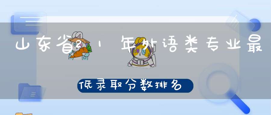 山东省21年外语类专业最低录取分数排名