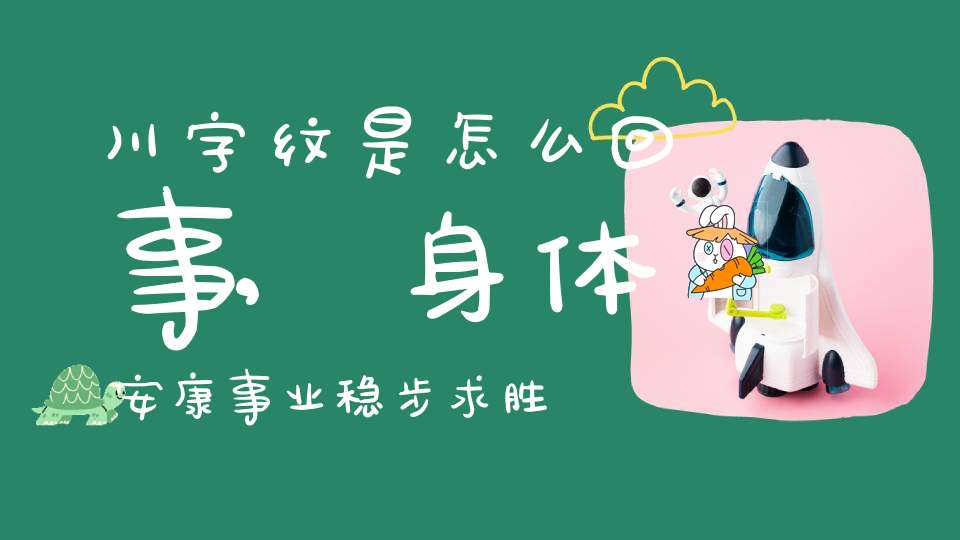 川字纹是怎么回事,身体安康事业稳步求胜