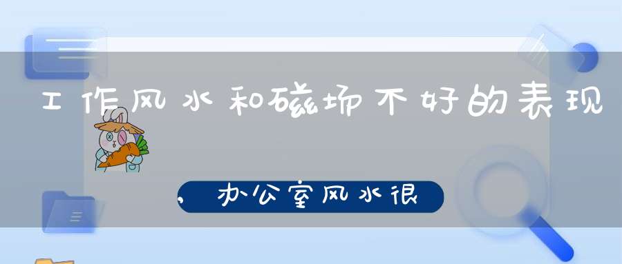 工作风水和磁场不好的表现,办公室风水很差会怎么样