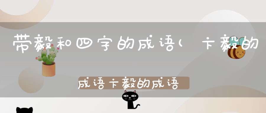 带毅和四字的成语(卞毅的成语卞毅的成语是什么)