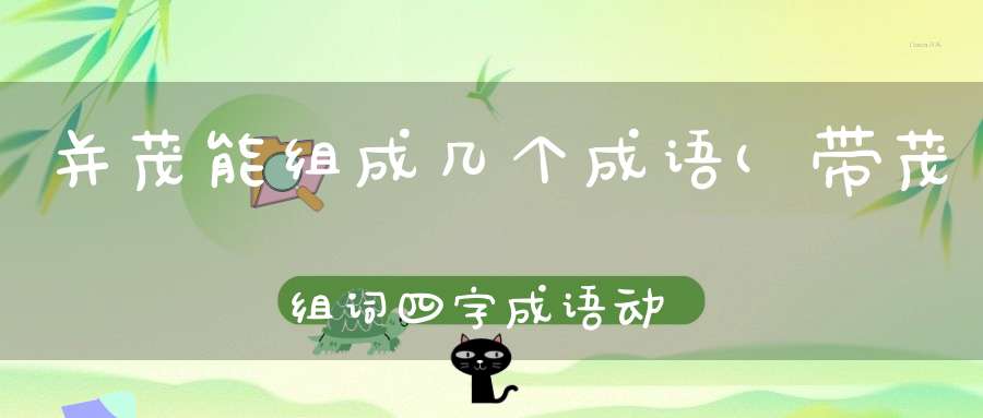 并茂能组成几个成语(带茂组词四字成语动物园)