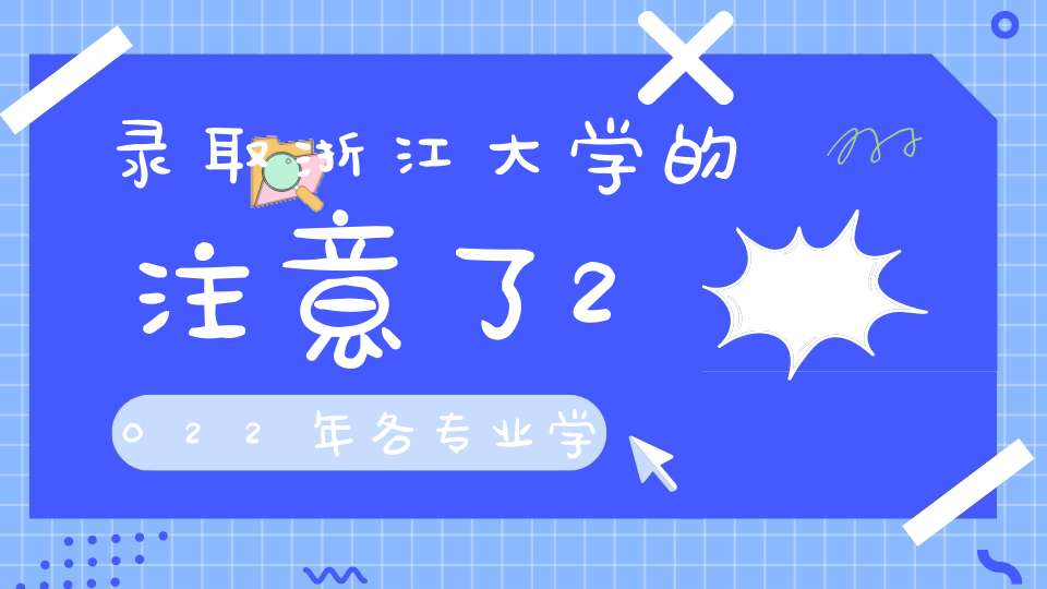 录取浙江大学的注意了2022年各专业学费多少钱一年