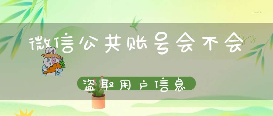 微信公共账号会不会盗取用户信息