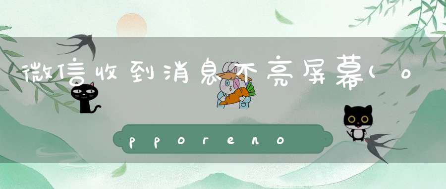 微信收到消息不亮屏幕(opporeno5微信来消息不亮屏)