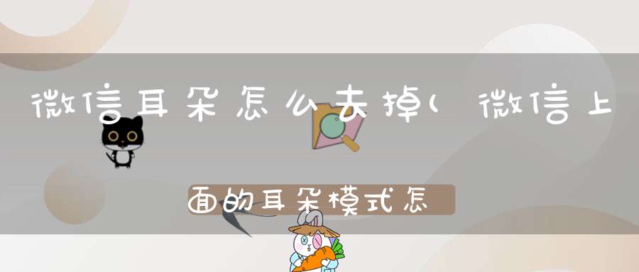 微信耳朵怎么去掉(微信上面的耳朵模式怎么关掉)