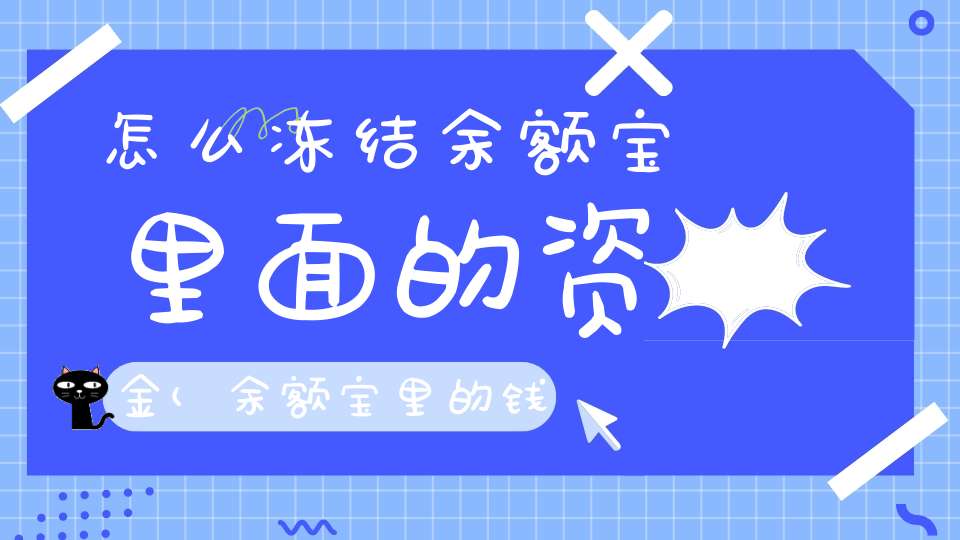 怎么冻结余额宝里面的资金(余额宝里的钱怎么冻结)