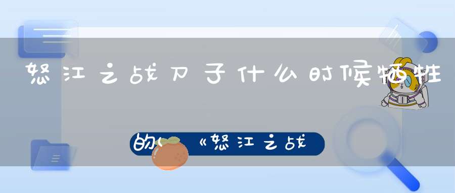 怒江之战刀子什么时候牺牲的(《怒江之战》的具体内容是什么南派三叔写的那个)