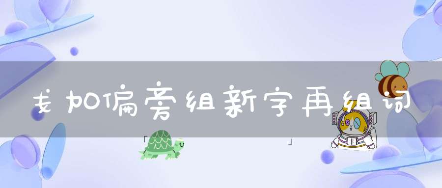 戋加偏旁组新字再组词