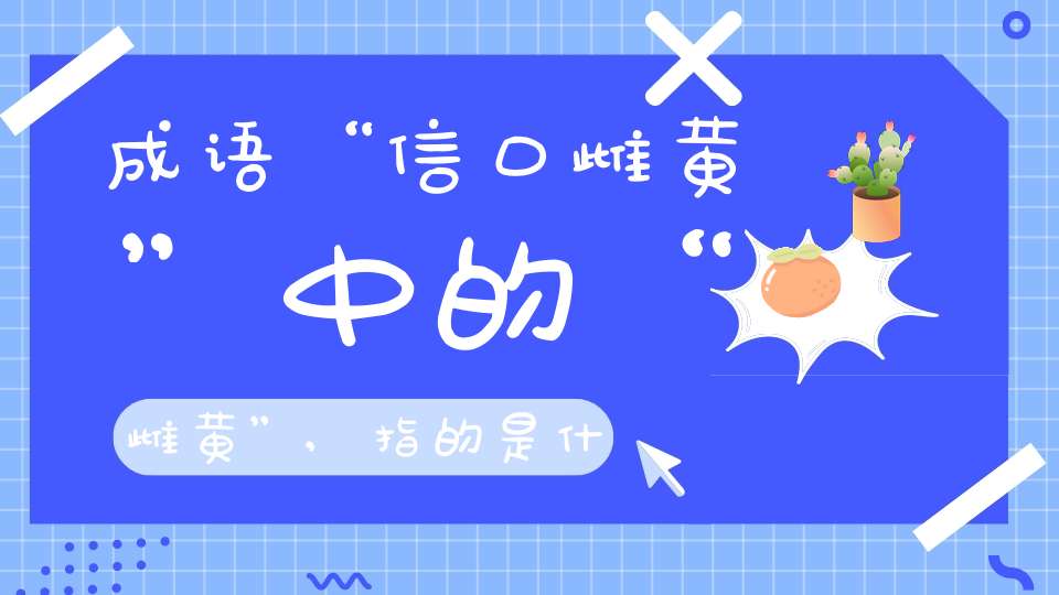 成语“信口雌黄”中的“雌黄”,指的是什么