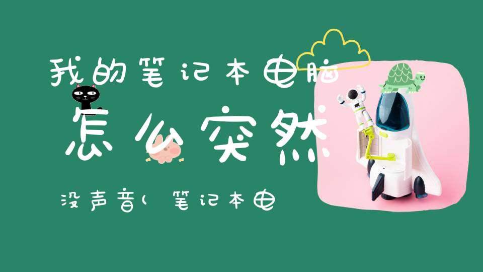 我的笔记本电脑怎么突然没声音(笔记本电脑突然没有声音怎么办)