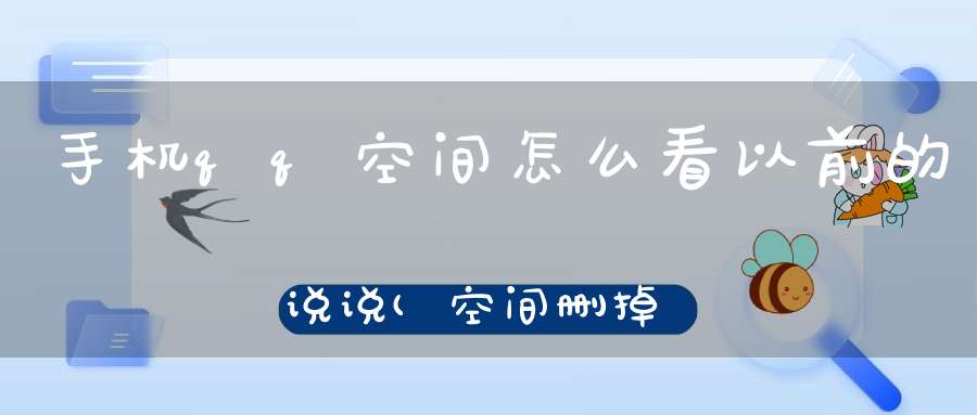 手机qq空间怎么看以前的说说(空间删掉说说怎么查看)