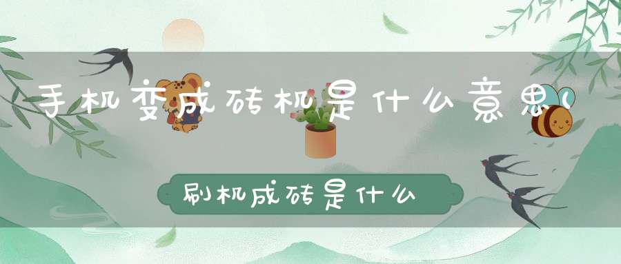 手机变成砖机是什么意思(刷机成砖是什么情况)