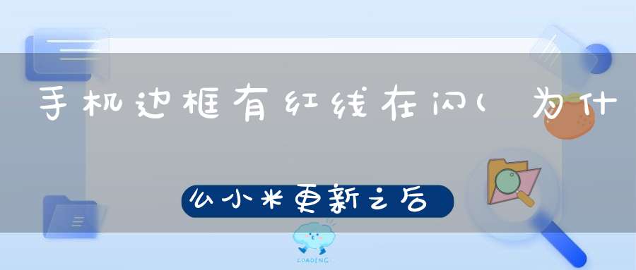 手机边框有红线在闪(为什么小米更新之后屏幕边框一直会有红色的一闪一闪的)