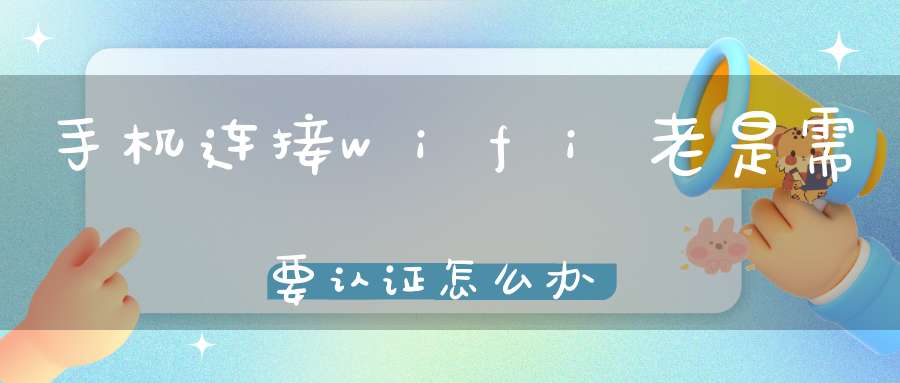 手机连接wifi老是需要认证怎么办