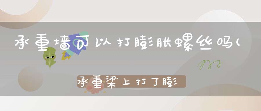 承重墙可以打膨胀螺丝吗(承重梁上打了膨胀螺丝有影响吗)