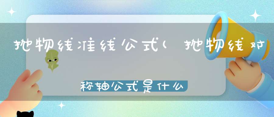 抛物线准线公式(抛物线对称轴公式是什么)