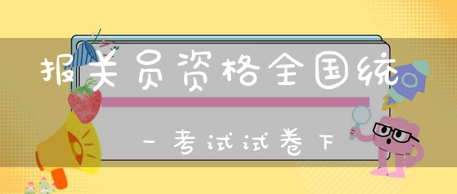 报关员资格全国统一考试试卷下