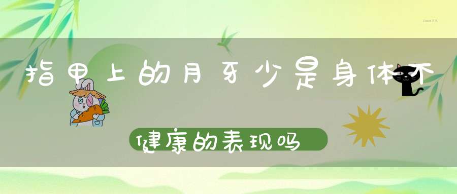 指甲上的月牙少是身体不健康的表现吗