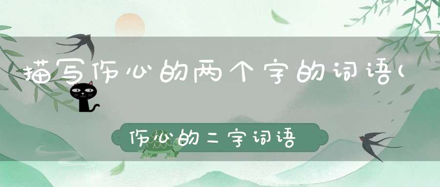 描写伤心的两个字的词语(伤心的二字词语)