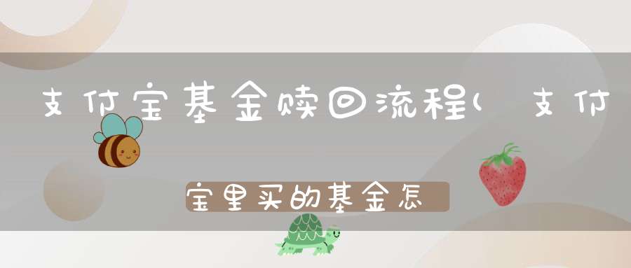 支付宝基金赎回流程(支付宝里买的基金怎么样赎回)