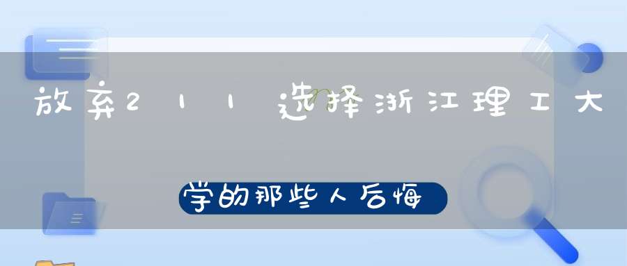 放弃211选择浙江理工大学的那些人后悔了吗