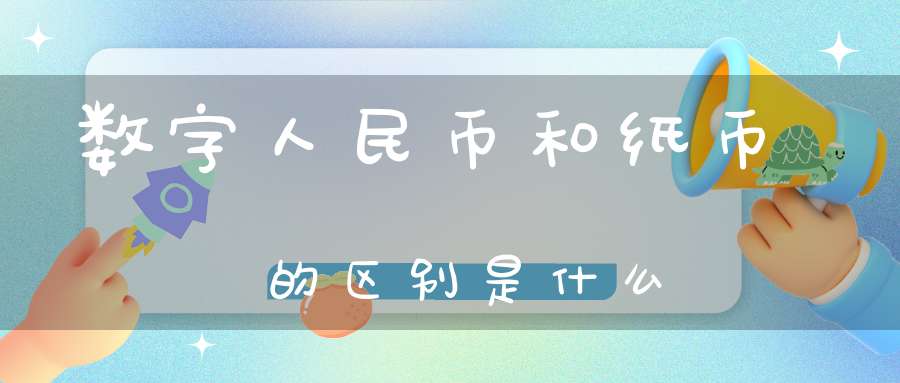 数字人民币和纸币的区别是什么