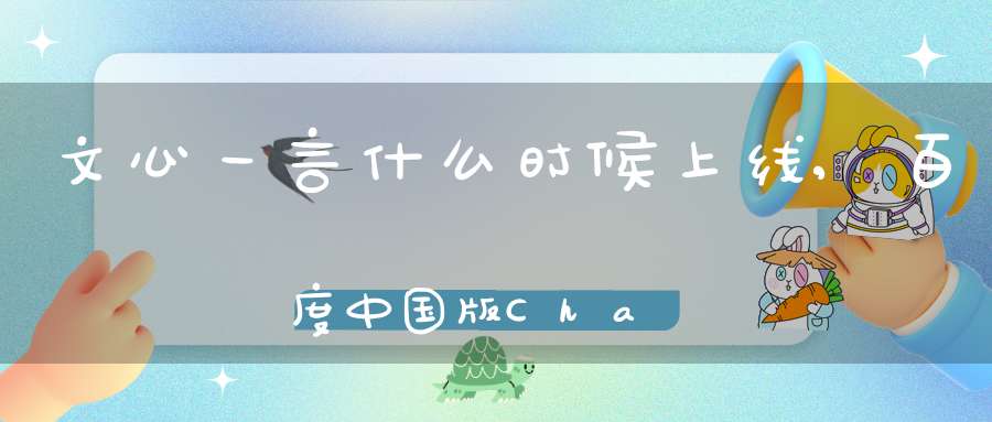 文心一言什么时候上线,百度中国版ChatGPT发布会召开时间