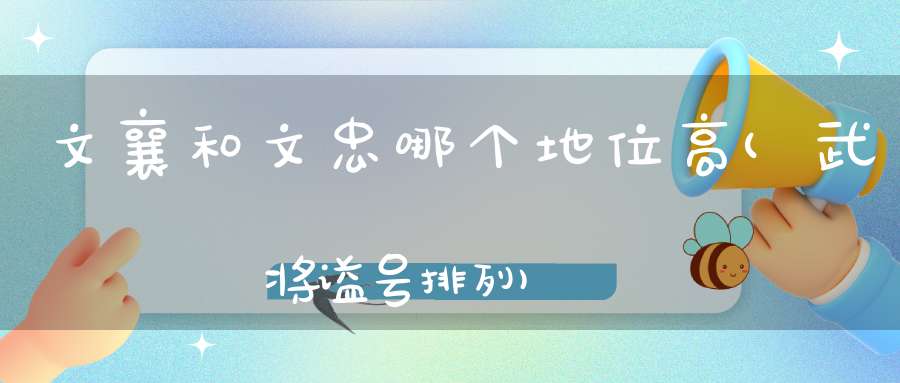 文襄和文忠哪个地位高(武将谥号排列)