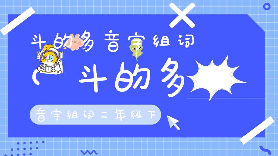 斗的多音字组词(斗的多音字组词二年级下册)