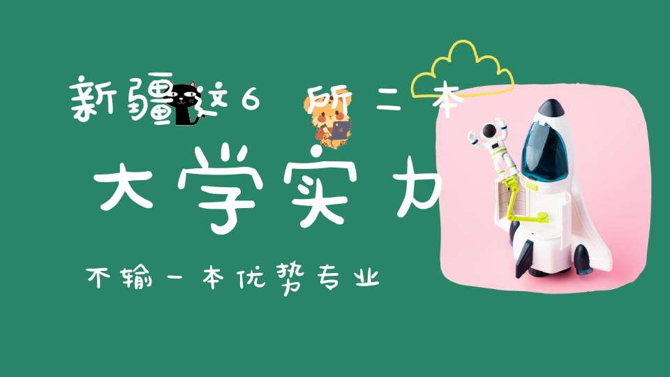 新疆这6所二本大学实力不输一本优势专业不输211五所有博士点