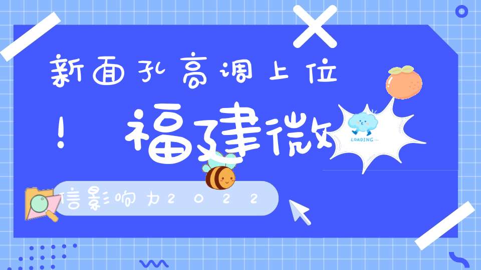 新面孔高调上位！福建微信影响力2022年第47周排行来了