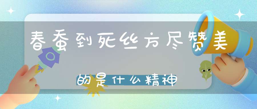 春蚕到死丝方尽赞美的是什么精神