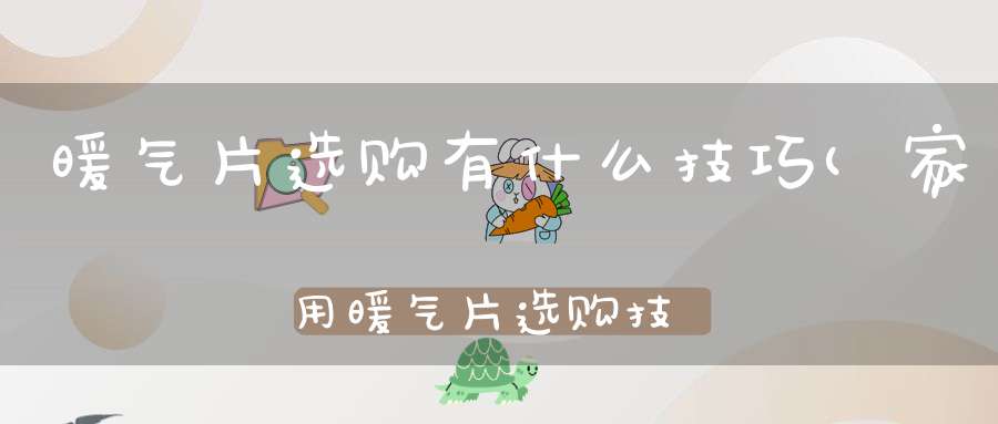 暖气片选购有什么技巧(家用暖气片选购技巧有哪些)