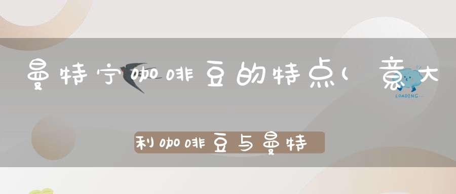 曼特宁咖啡豆的特点(意大利咖啡豆与曼特宁咖啡豆的区别是什么)