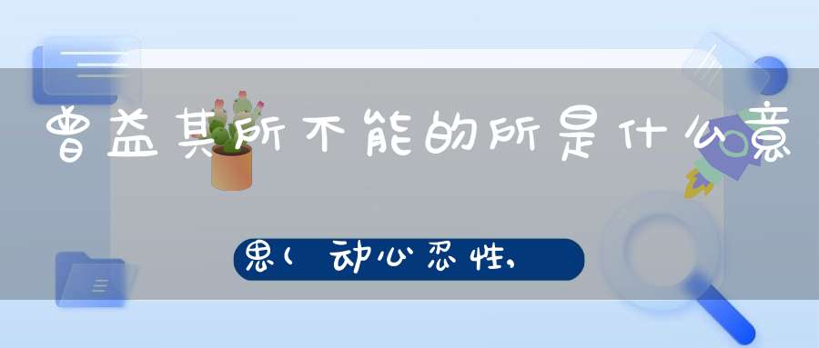 曾益其所不能的所是什么意思(动心忍性,曾益其所不能的意思)