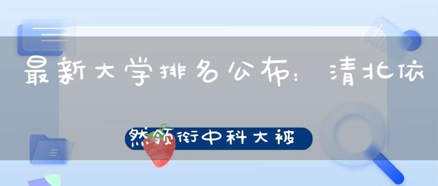 最新大学排名公布：清北依然领衔中科大被抛出前十