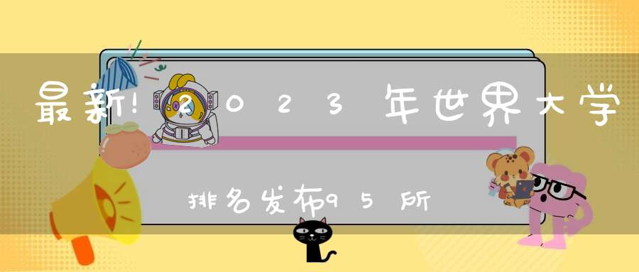 最新！2023年世界大学排名发布95所中国大陆高校上榜南京大学首次跻身世界百强