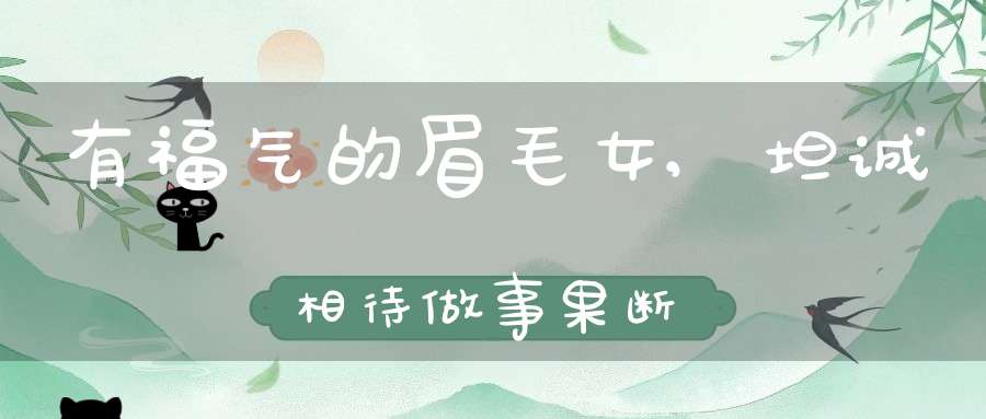 有福气的眉毛女,坦诚相待做事果断