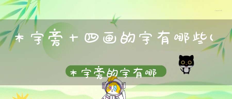 木字旁十四画的字有哪些(木字旁的字有哪些可以适合做名字)